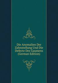 Die Anomalien Der Zahnstellung Und Die Defecte Des Gaumens (German Edition)