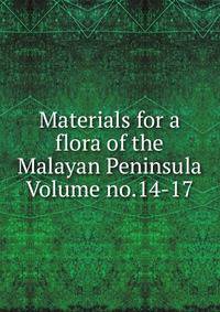 Materials for a flora of the Malayan Peninsula Volume no.14-17