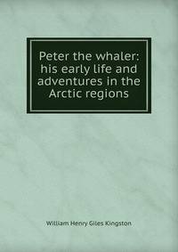 Peter the whaler: his early life and adventures in the Arctic regions