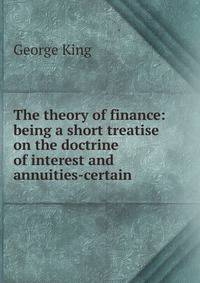 The theory of finance: being a short treatise on the doctrine of interest and annuities-certain