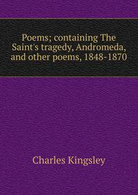 Poems; containing The Saint's tragedy, Andromeda, and other poems, 1848-1870