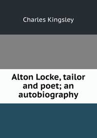 Alton Locke, tailor and poet; an autobiography
