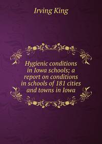 Hygienic conditions in Iowa schools; a report on conditions in schools of 181 cities and towns in Iowa
