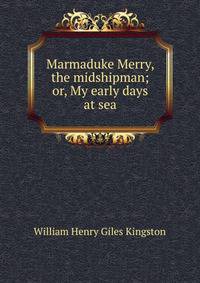 Marmaduke Merry, the midshipman; or, My early days at sea