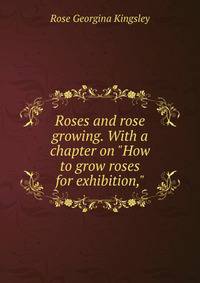 Roses and rose growing. With a chapter on "How to grow roses for exhibition,"