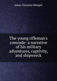 The young rifleman's comrade: a narrative of his military adventures, captivity, and shipwreck