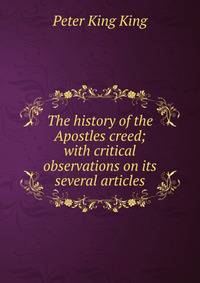 The history of the Apostles creed; with critical observations on its several articles