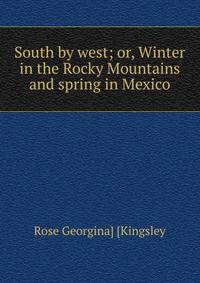 South by west; or, Winter in the Rocky Mountains and spring in Mexico