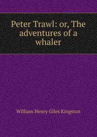 Peter Trawl: or, The adventures of a whaler