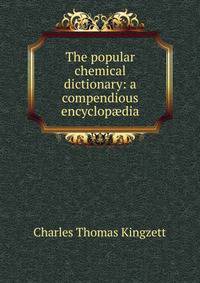 The popular chemical dictionary: a compendious encyclop?dia