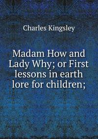 Madam How and Lady Why; or First lessons in earth lore for children;