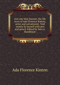 Just one blue bonnet; the life story of Ada Florence Kinton, artist and salvationist. Told mostly by herself with pen and pencil. Edited by Sara A. Randleson