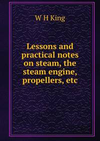 Lessons and practical notes on steam, the steam engine, propellers, etc.