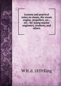 Lessons and practical notes on steam, the steam engine, propellers, etc., etc.: for young marine engineers, students, and others