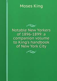 Notable New Yorkers of 1896-1899: a companion volume to King's handbook of New York City