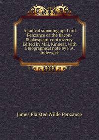 A judical summing up: Lord Penzance on the Bacon-Shakespeare controversy. Edited by M.H. Kinnear, with a biographical note by F.A. Inderwick