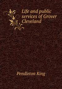 Life and public services of Grover Cleveland