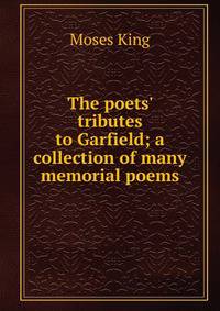 The poets' tributes to Garfield; a collection of many memorial poems