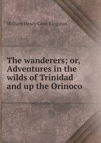 The wanderers; or, Adventures in the wilds of Trinidad and up the Orinoco