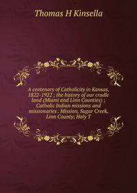 A centenary of Catholicity in Kansas, 1822-1922 ; the history of our cradle land (Miami and Linn Counties) ; Catholic Indian missions and missionaries . Mission, Sugar Creek, Linn County; Holy T