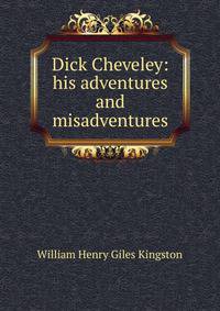 Dick Cheveley: his adventures and misadventures