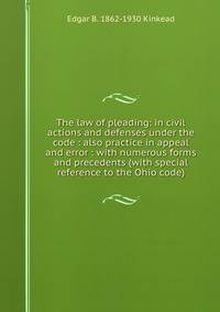 The law of pleading: in civil actions and defenses under the code : also practice in appeal and error : with numerous forms and precedents (with special reference to the Ohio code)