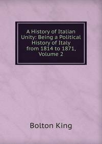 A History of Italian Unity: Being a Political History of Italy from 1814 to 1871, Volume 2