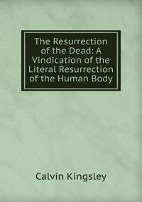 The Resurrection of the Dead: A Vindication of the Literal Resurrection of the Human Body