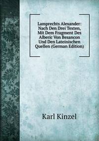 Lamprechts Alexander: Nach Den Drei Texten, Mit Dem Fragment Des Alberic Von Besancon Und Den Lateinischen Quellen (German Edition)