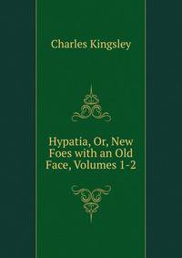 Hypatia, Or, New Foes with an Old Face, Volumes 1-2
