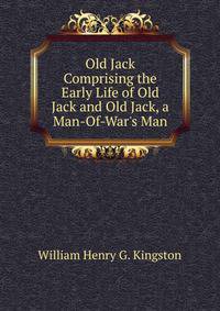 Old Jack Comprising the Early Life of Old Jack and Old Jack, a Man-Of-War's Man.