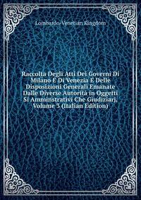 Raccolta Degli Atti Dei Governi Di Milano E Di Venezia E Delle Disposizioni Generali Emanate Dalle Diverse Autorita in Oggetti Si Amminstrativi Che Giudiziarj, Volume 3 (Italian Edition)