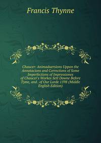 Chaucer: Animaduersions Uppon the Annotacions and Corrections of Some Imperfections of Impressiones of Chaucer's Workes Sett Downe Before Tyme, and . of Our Lorde 1598 (Middle English Edition)