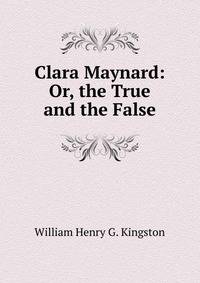 Clara Maynard: Or, the True and the False