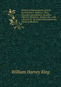 History of Homoeopathy and Its Institutions in America: Their Founders, Benefactors, Faculties, Officers, Hospitals, Alumni, Etc., with a Record of . Its Representatives in the World of Medicine
