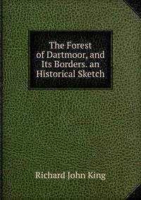 The Forest of Dartmoor, and Its Borders. an Historical Sketch