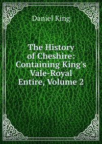 The History of Cheshire: Containing King's Vale-Royal Entire, Volume 2