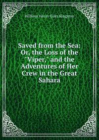 Saved from the Sea: Or, the Loss of the "Viper," and the Adventures of Her Crew in the Great Sahara