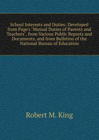 School Interests and Duties: Developed from Page's "Mutual Duties of Parents and Teachers", from Various Public Reports and Documents, and from Bulletins of the National Bureau of Education