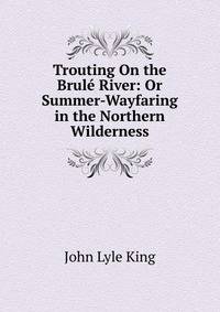 Trouting On the Brule River: Or Summer-Wayfaring in the Northern Wilderness
