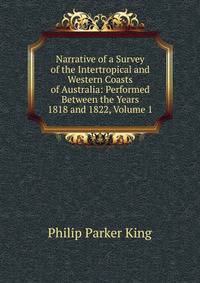 Narrative of a Survey of the Intertropical and Western Coasts of Australia: Performed Between the Years 1818 and 1822, Volume 1