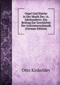 Orgel Und Klavier in Der Musik Des 16. Jahrhunderts: Ein Beitrag Zur Geschichte Der Instrumentalmusik (German Edition)