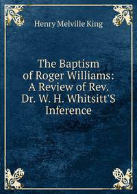 The Baptism of Roger Williams: A Review of Rev. Dr. W. H. Whitsitt'S Inference