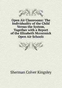 Open Air Classrooms: The Individuality of the Child Versus the System, Together with a Report of the Elizabeth Mccormick Open Air Schools