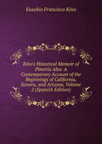 Kino's Historical Memoir of Pimer?a Alta: A Contemporary Account of the Beginnings of California, Sonora, and Arizona, Volume 2 (Spanish Edition)