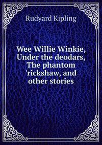 Wee Willie Winkie, Under the deodars, The phantom 'rickshaw, and other stories