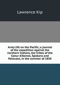 Army life on the Pacific; a journal of the expedition against the northern Indians, the tribes of the Coeur d'Alenes, Spokans and Pelouzes, in the summer of 1858