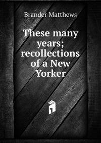 These many years; recollections of a New Yorker