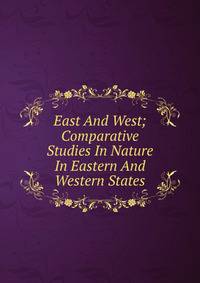 East And West; Comparative Studies In Nature In Eastern And Western States