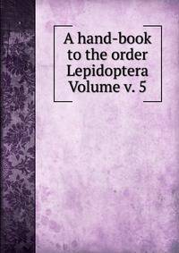 A hand-book to the order Lepidoptera Volume v. 5